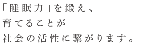 「睡眠力」という能力を育てる事が社会の活性化に繋がります。