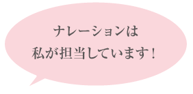ナレーションは私が担当しています！